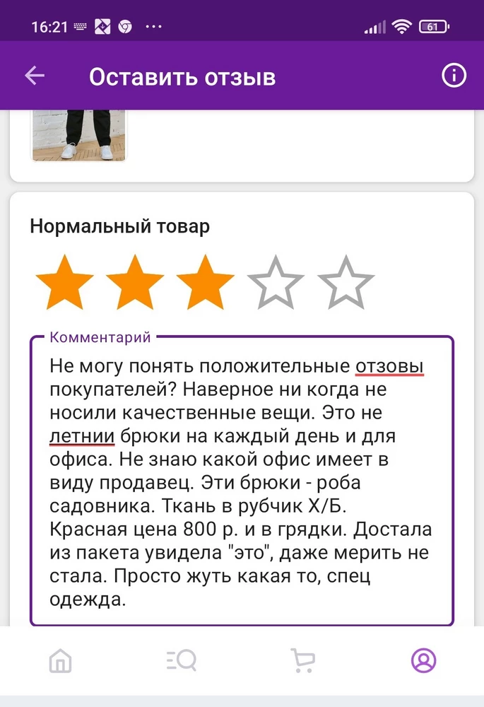 Брюки не то что пишут. Написала отрицательный отзыв. Не отправляется. Пишут напишите позже. Сделала скрин первого сообщения. Смотрите где фото.