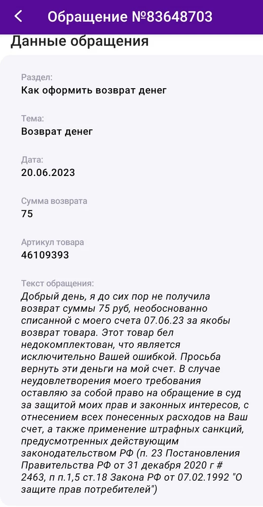 Добрый день, прошу  произвести возврат суммы 75 руб, необосновано списанной с моего счета за отказ от товара, который был недокомплектован. Что является исключительно Вашей ошибкой. Верните деньги за возврат. Я оставляла уже несколько запросов, последний Вы оставили без ответа. Принт-скрин моего последнего запроса во вложении