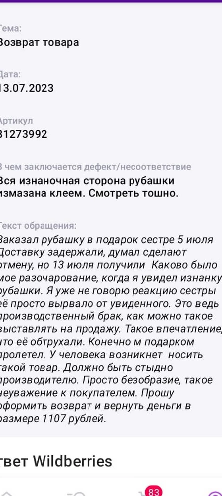 Не понимаю восторженных отзывов или может только у меня такая попалась. С виду вроде нормально смотрится, но изнанку это же какой ужас. Вся в клею с двух сторон, даже рукава. Как будто обтрухали. Ощущение брезгливости. Жесть. Взял сестре, ей плохо стало. Это же брак, как такое можно в продажу выставлять. Обратился , чтобы сделали возврат и вернули деньги. Сейчас на рассмотрение.
Такое неуважение к покупателям.