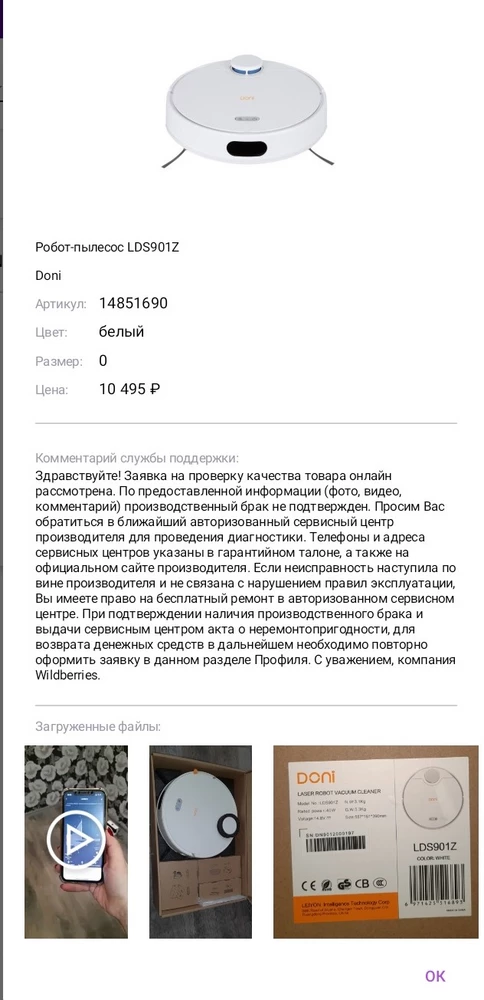 Робот пылесос пришёл с браком,не работает сразу втыкается в стену и выдаёт ошибку,хотели сделать возврат нам отказывают,думаем что если не решат нашу проблему будем подавать в роспотребнадзор,так как ситуация не приятная пылесос был куплен на подарок ,а  теперь одна нервотрепка ,говорят нести  в заводской центр хотя у нас в области даже таких центров нету ,первый раз столкнулись с такой сутиацией очень неприятно почему мы за свои деньги получили некачественный товар и теперь должны его ещё вести в цент и потом пользоваться ремонтированным пылесосом ,это конечно треш ,не рекомендую покупать этот пылесос так как судя по отзывам это не первый случай